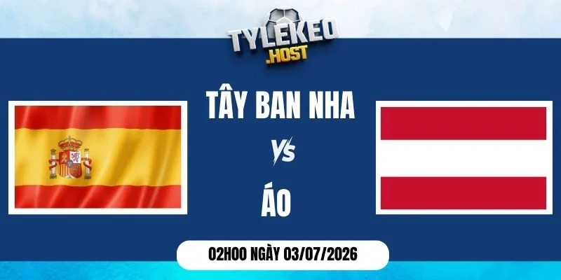 Tỷ lệ kèo Tây Ban Nha vs Áo - Vòng 1/16 World Cup 02h00 03/07/2026
