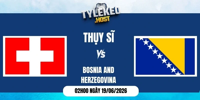 Tỷ lệ kèo Thụy Sĩ vs Bosnia and Herzegovina - Bảng B World Cup 02h00 19/06/2026